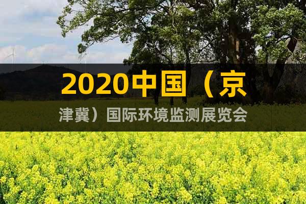 2020中國(guó)（京津冀）國(guó)際環(huán)境監(jiān)測(cè)展覽會(huì)
