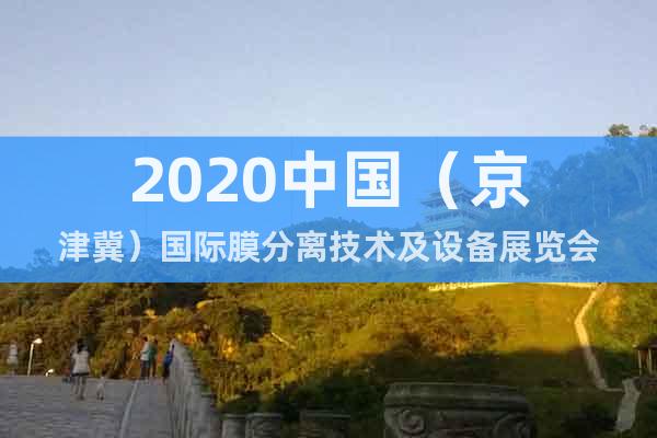 2020中國（京津冀）國際膜分離技術(shù)及設(shè)備展覽會(huì)