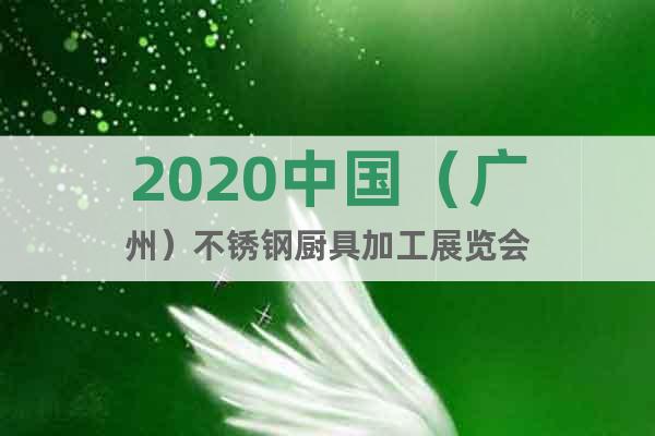 2020中国（广州）不锈钢厨具加工展览会