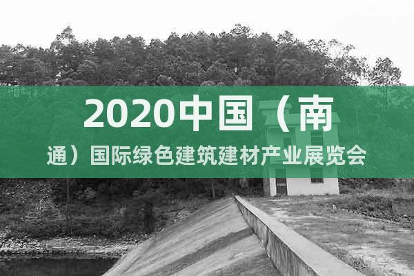2020中国（南通）国际绿色建筑建材产业展览会
