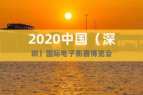 2020中国（深圳）国际电子衡器博览会