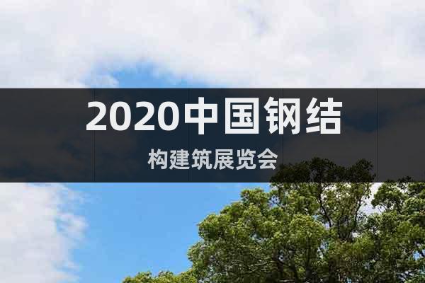 2020中国钢结构建筑展览会