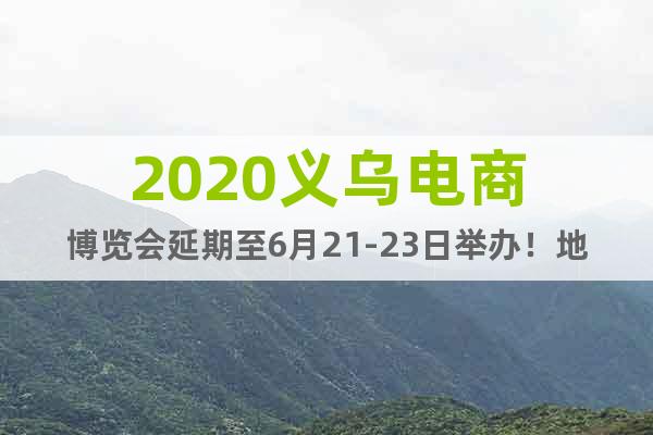 2020義烏電商博覽會(huì)延期至6月21-23日舉辦！地點(diǎn)不變