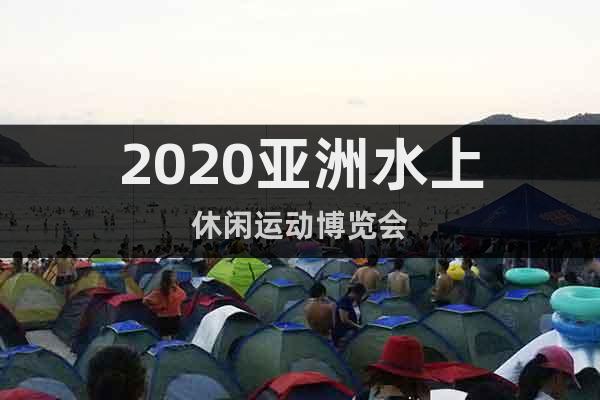 2020亞洲水上休閑運(yùn)動(dòng)博覽會(huì)