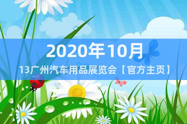 2020年10月13廣州汽車(chē)用品展覽會(huì)【官方主頁(yè)】