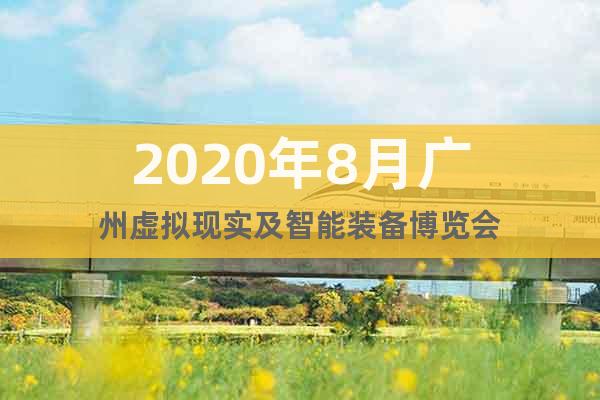 2020年8月廣州虛擬現(xiàn)實(shí)及智能裝備博覽會(huì)
