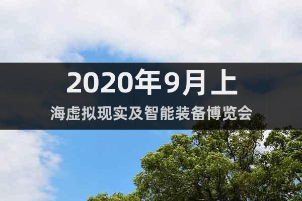 2020年9月上海虛擬現(xiàn)實(shí)及智能裝備博覽會(huì)