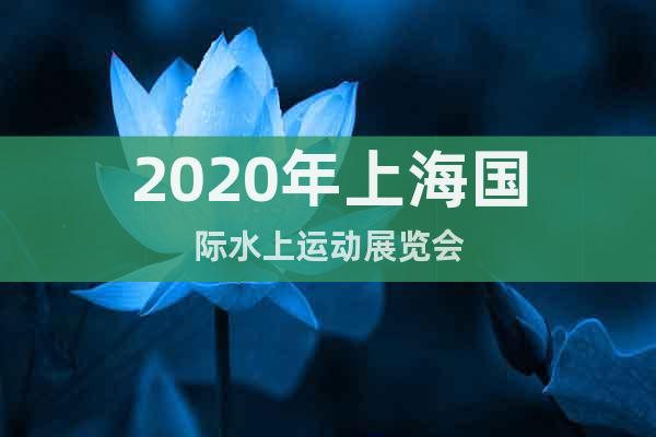 2020年上海国际水上运动展览会