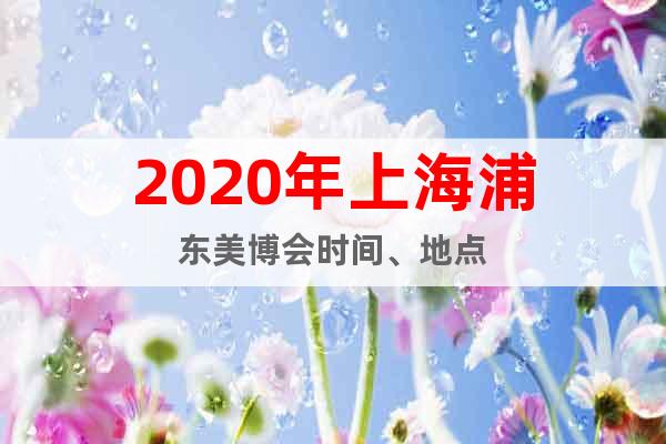 2020年上海浦東美博會(huì)時(shí)間、地點(diǎn)