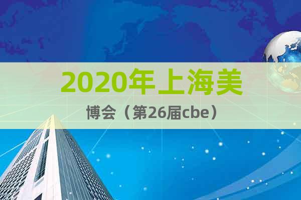 2020年上海美博會（第26屆cbe）