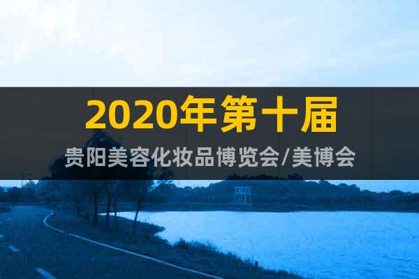 2020年第十屆貴陽(yáng)美容化妝品博覽會(huì)/美博會(huì)