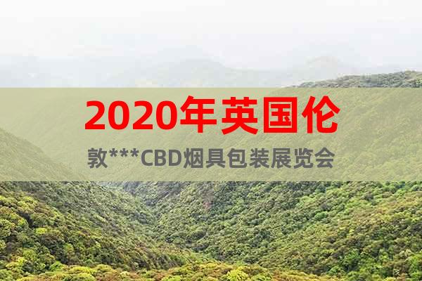 2020年英國倫敦***CBD煙具包裝展覽會