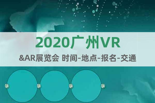 2020廣州VR&AR展覽會 時間-地點-報名-交通
