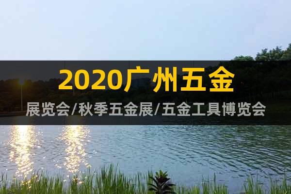 2020广州五金展览会/秋季五金展/五金工具博览会
