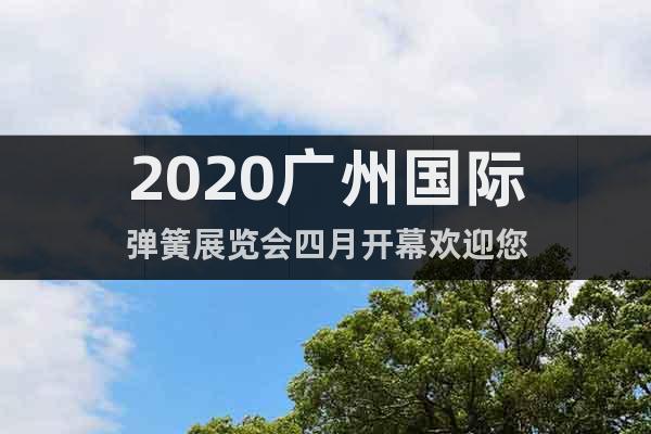 2020廣州國際彈簧展覽會四月開幕歡迎您