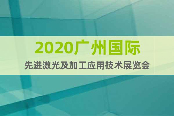 2020广州国际先进激光及加工应用技术展览会