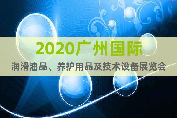 2020广州国际润滑油品、养护用品及技术设备展览会