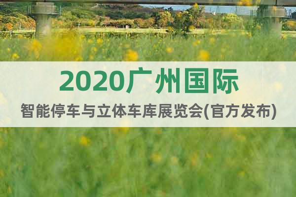 2020廣州國(guó)際智能停車與立體車庫(kù)展覽會(huì)(官方發(fā)布)