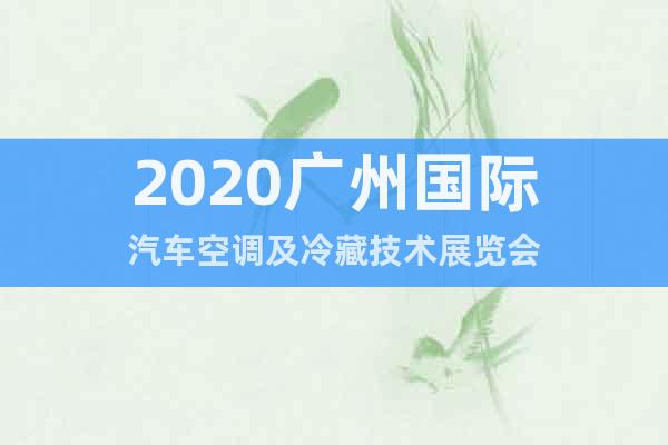 2020广州国际汽车空调及冷藏技术展览会