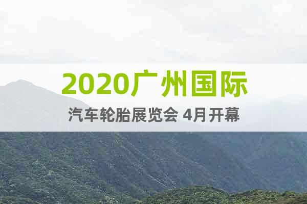 2020广州国际汽车轮胎展览会 4月开幕