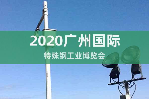 2020廣州國(guó)際特殊鋼工業(yè)博覽會(huì)