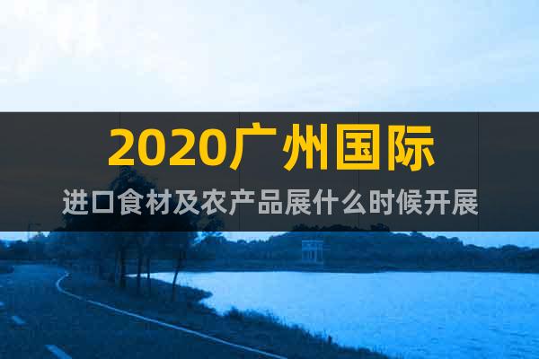 2020廣州國際進口食材及農產品展什么時候開展
