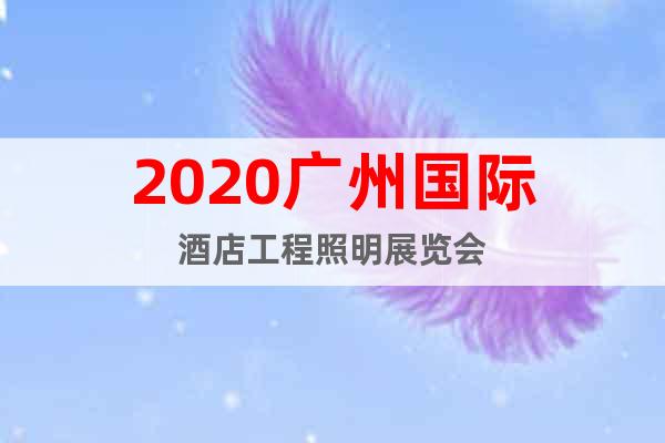 2020廣州國(guó)際酒店工程照明展覽會(huì)