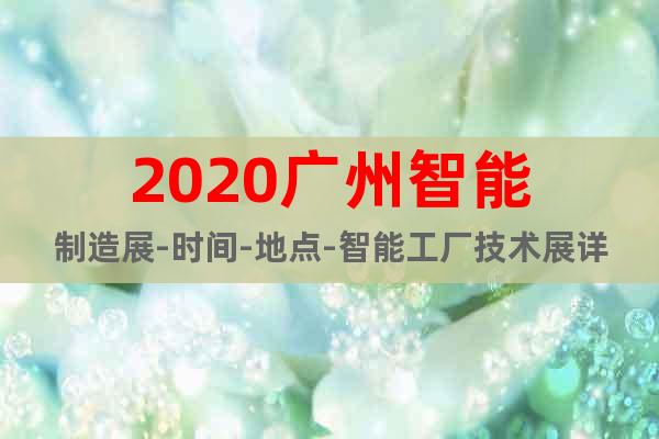 2020广州智能制造展-时间-地点-智能工厂技术展详细介绍