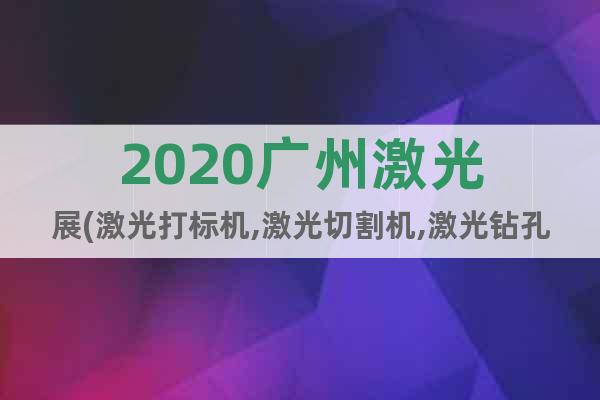 2020广州激光展(激光打标机,激光切割机,激光钻孔机)