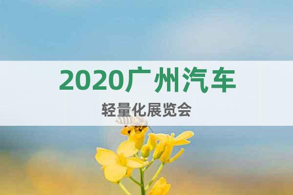 2020廣州汽車輕量化展覽會