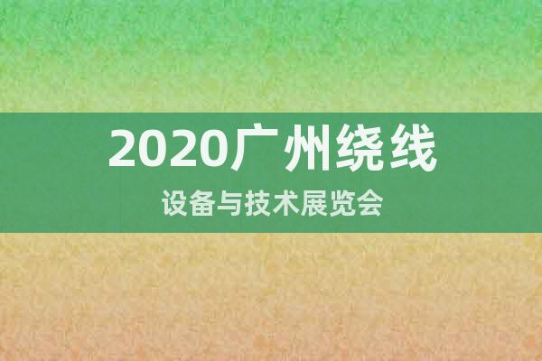 2020广州绕线设备与技术展览会