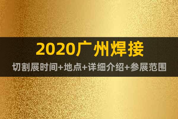 2020廣州焊接切割展時(shí)間+地點(diǎn)+詳細(xì)介紹+參展范圍