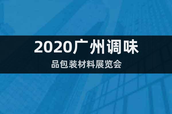 2020广州调味品包装材料展览会