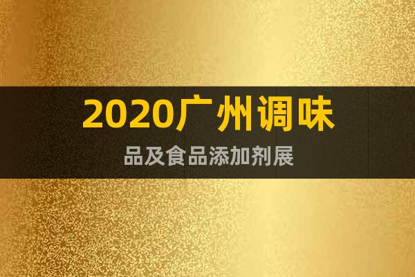 2020广州调味品及食品添加剂展