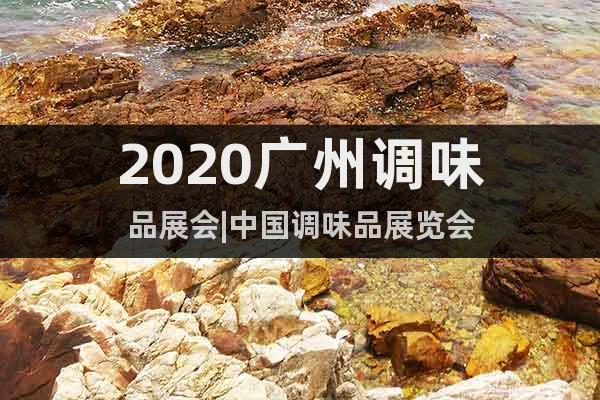 2020广州调味品展会|中国调味品展览会