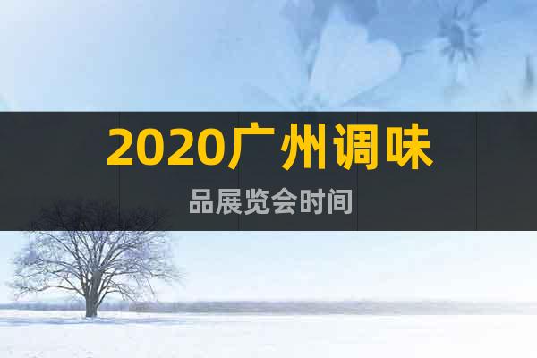2020广州调味品展览会时间