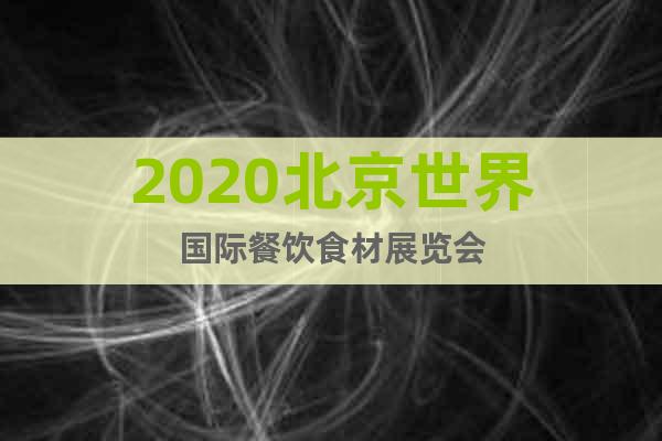 2020北京世界國(guó)際餐飲食材展覽會(huì)