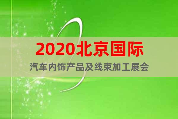 2020北京国际汽车内饰产品及线束加工展会