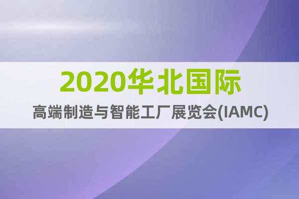 2020华北国际高端制造与智能工厂展览会(IAMC)
