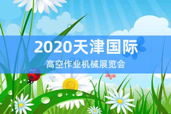 2020天津國際高空作業(yè)機械展覽會
