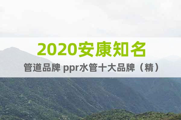 2020安康知名管道品牌 ppr水管十大品牌（精）