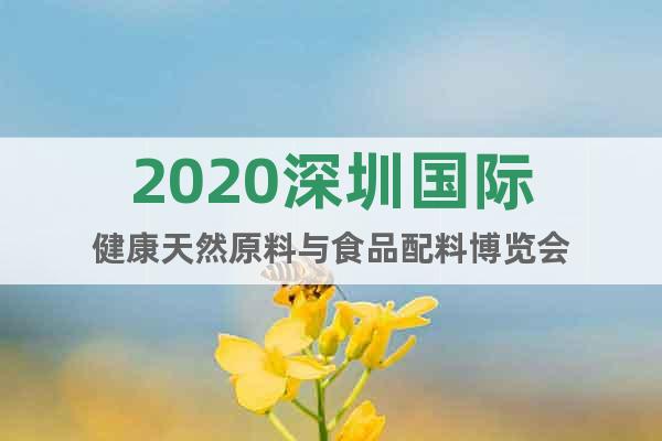 2020深圳国际健康天然原料与食品配料博览会