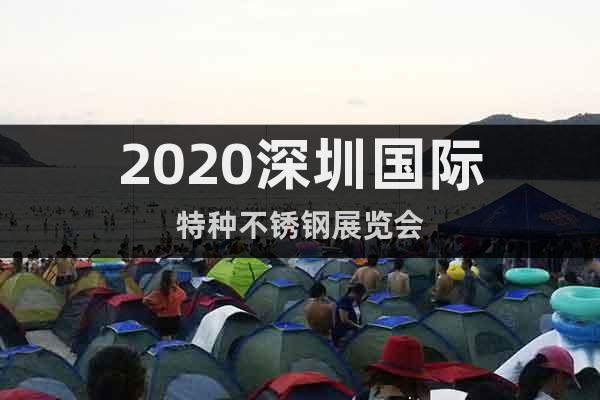 2020深圳国际特种不锈钢展览会