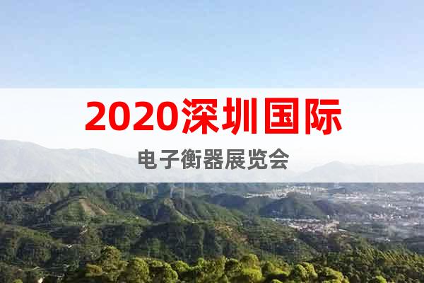 2020深圳国际电子衡器展览会