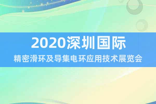 2020深圳國(guó)際精密滑環(huán)及導(dǎo)集電環(huán)應(yīng)用技術(shù)展覽會(huì)