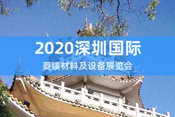 2020深圳國際菱鎂材料及設(shè)備展覽會