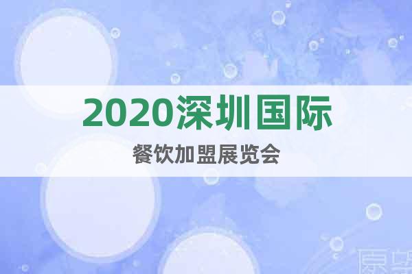 2020深圳国际餐饮加盟展览会