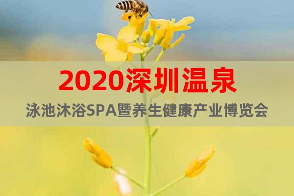 2020深圳温泉泳池沐浴SPA暨养生健康产业博览会
