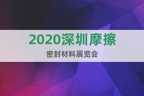 2020深圳摩擦密封材料展覽會(huì)
