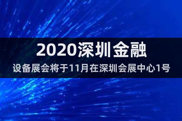 2020深圳金融设备展会将于11月在深圳会展中心1号馆举办